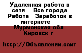 Удаленная работа в сети. - Все города Работа » Заработок в интернете   . Мурманская обл.,Кировск г.